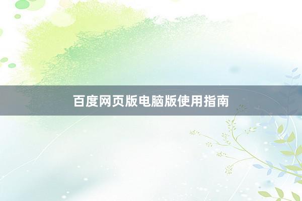百度网页版电脑版使用指南