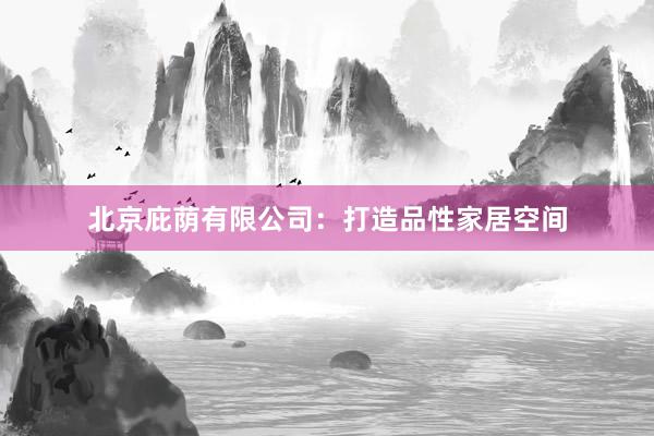 北京庇荫有限公司：打造品性家居空间